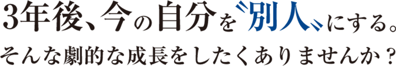 3年後、今の自分を〝別人〟にする。そんな劇的な成長をしたくありませんか？ 